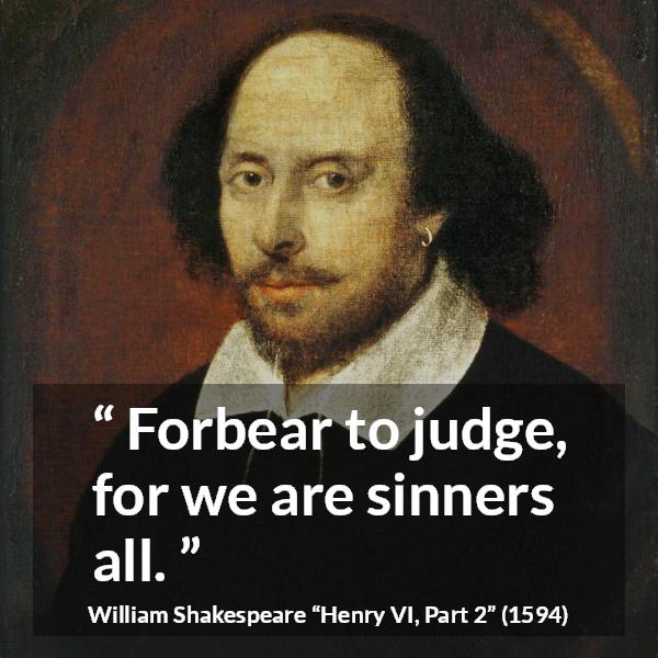William Shakespeare quote about sin from Henry VI, Part 2 (1594) - Forbear to judge, for we are sinners all.