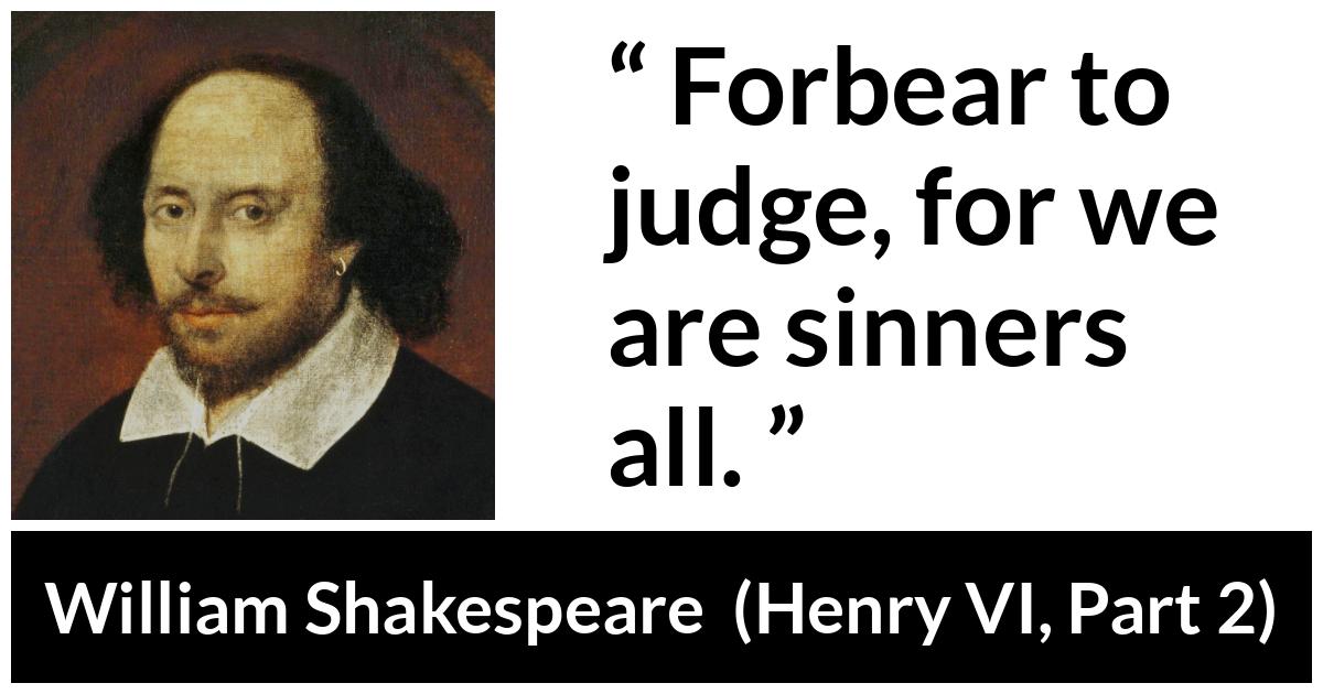William Shakespeare quote about sin from Henry VI, Part 2 (1594) - Forbear to judge, for we are sinners all.
