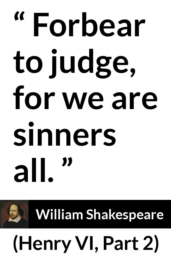 William Shakespeare quote about sin from Henry VI, Part 2 (1594) - Forbear to judge, for we are sinners all.