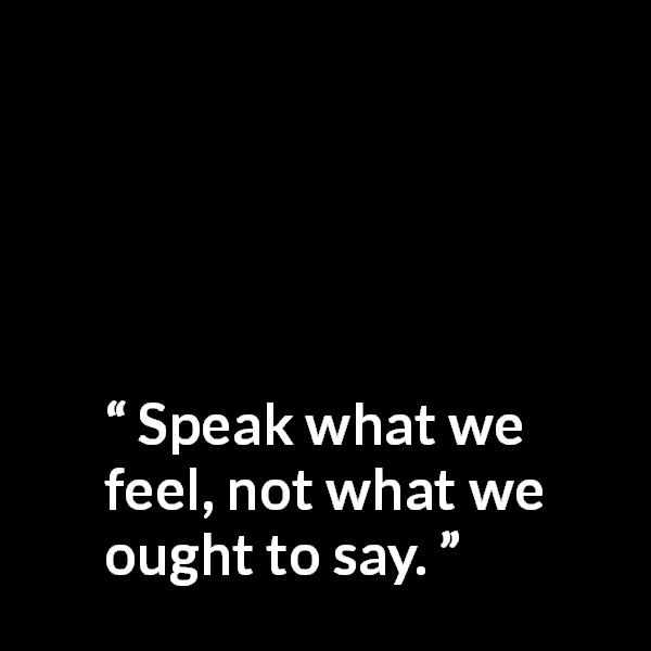 William Shakespeare quote about sincerity from King Lear - Speak what we feel, not what we ought to say.