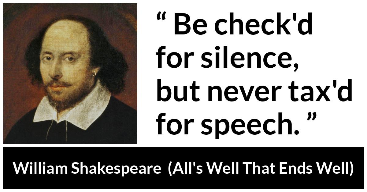William Shakespeare quote about speech from All's Well That Ends Well (1623) - Be check'd for silence, but never tax'd for speech.