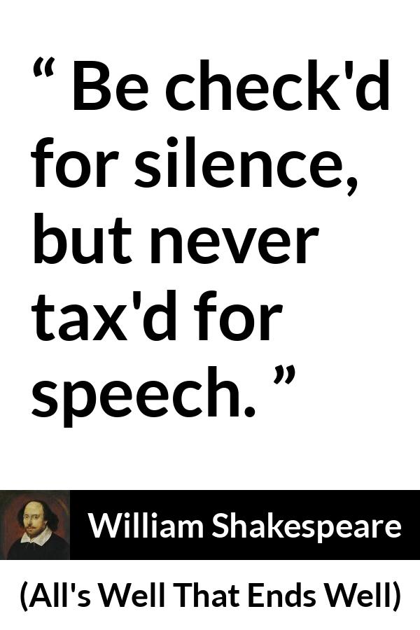 William Shakespeare quote about speech from All's Well That Ends Well (1623) - Be check'd for silence, but never tax'd for speech.