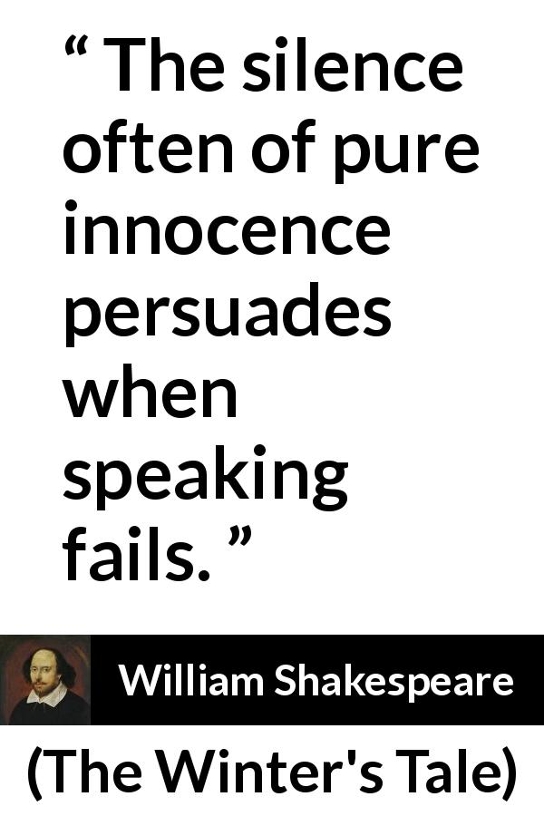 William Shakespeare quote about speech from The Winter's Tale - The silence often of pure innocence persuades when speaking fails.