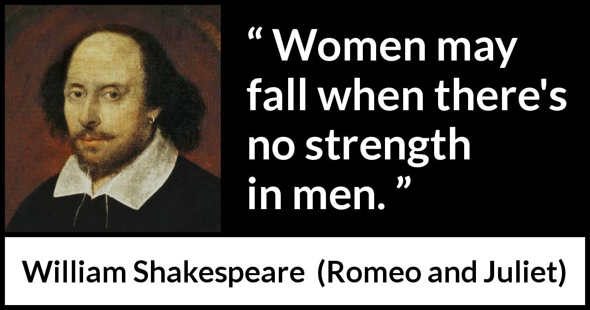 William Shakespeare quote about strength from Romeo and Juliet - Women may fall when there's no strength in men.