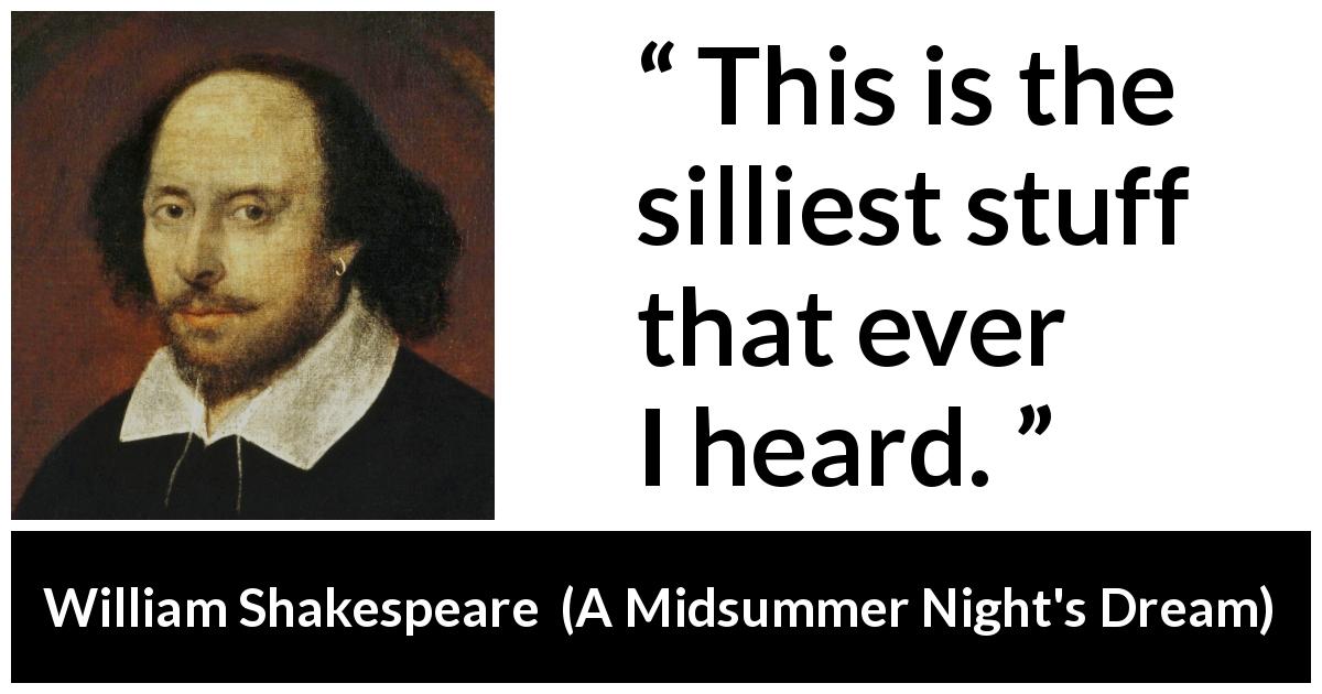 William Shakespeare quote about stupidity from A Midsummer Night's Dream - This is the silliest stuff that ever I heard.