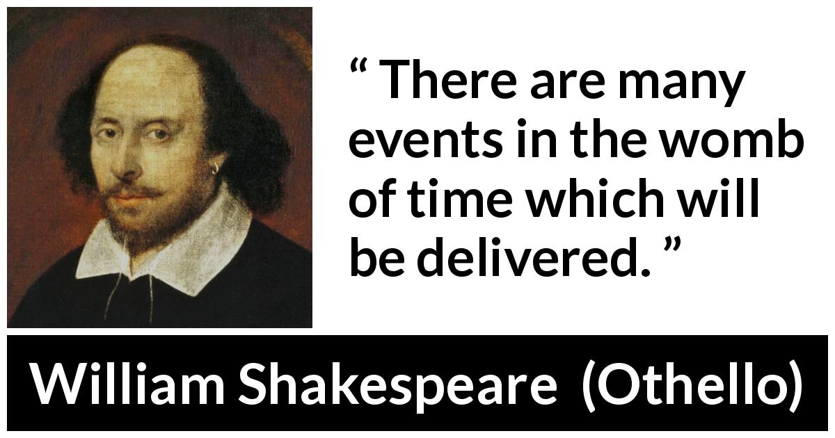 William Shakespeare quote about time from Othello - There are many events in the womb of time which will be delivered.