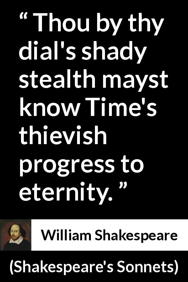 William Shakespeare quote about time from Shakespeare's Sonnets - Thou by thy dial's shady stealth mayst know Time's thievish progress to eternity.