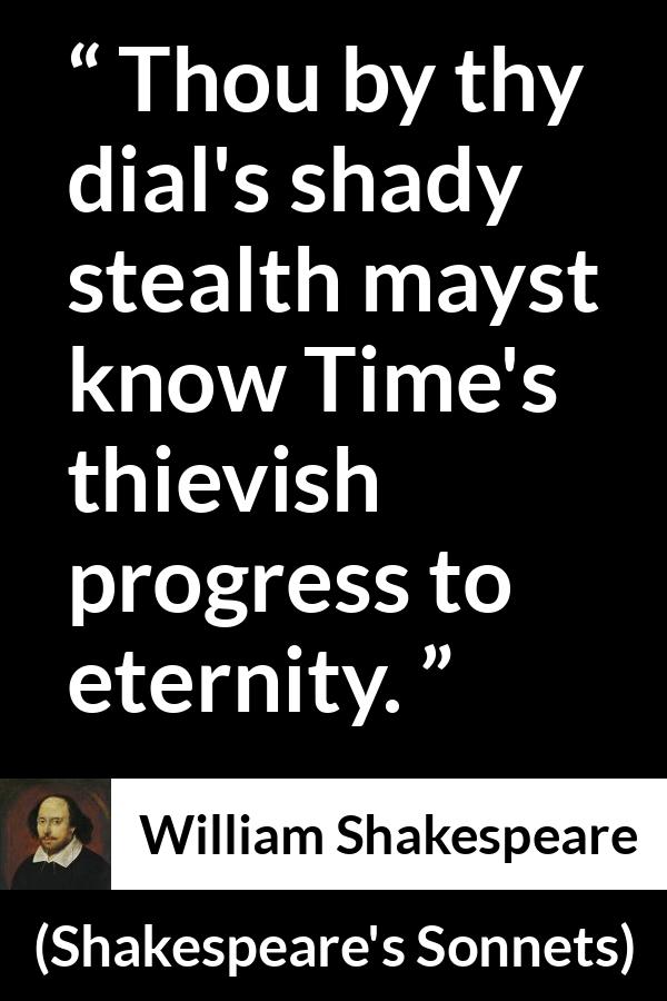 William Shakespeare quote about time from Shakespeare's Sonnets (1609) - Thou by thy dial's shady stealth mayst know Time's thievish progress to eternity.