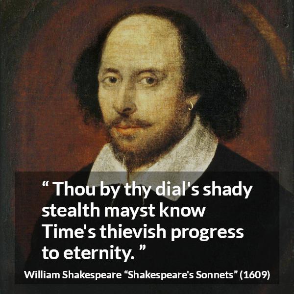 William Shakespeare quote about time from Shakespeare's Sonnets (1609) - Thou by thy dial's shady stealth mayst know Time's thievish progress to eternity.
