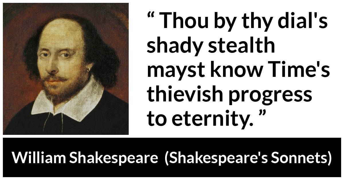 William Shakespeare quote about time from Shakespeare's Sonnets (1609) - Thou by thy dial's shady stealth mayst know Time's thievish progress to eternity.