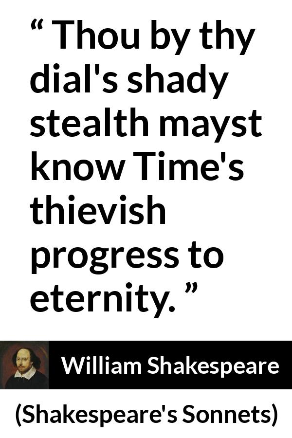 William Shakespeare quote about time from Shakespeare's Sonnets (1609) - Thou by thy dial's shady stealth mayst know Time's thievish progress to eternity.