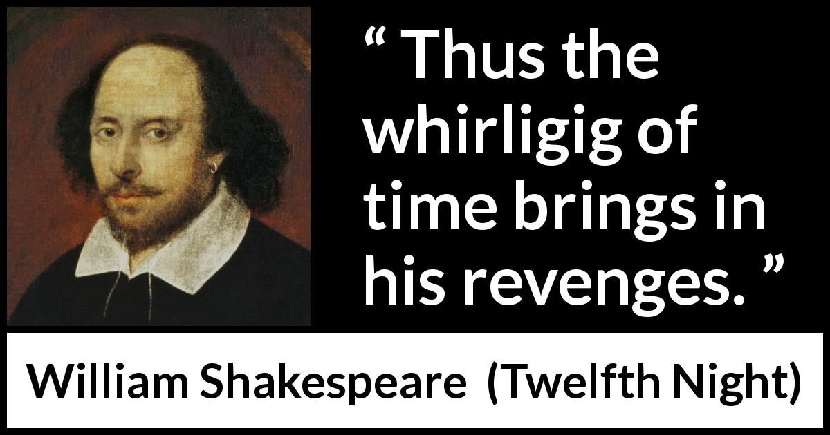William Shakespeare quote about time from Twelfth Night - Thus the whirligig of time brings in his revenges.