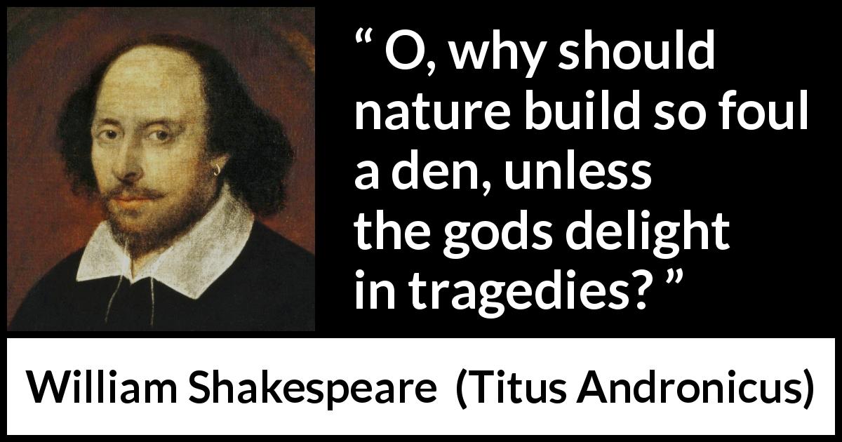 William Shakespeare quote about tragedy from Titus Andronicus - O, why should nature build so foul a den, unless the gods delight in tragedies?