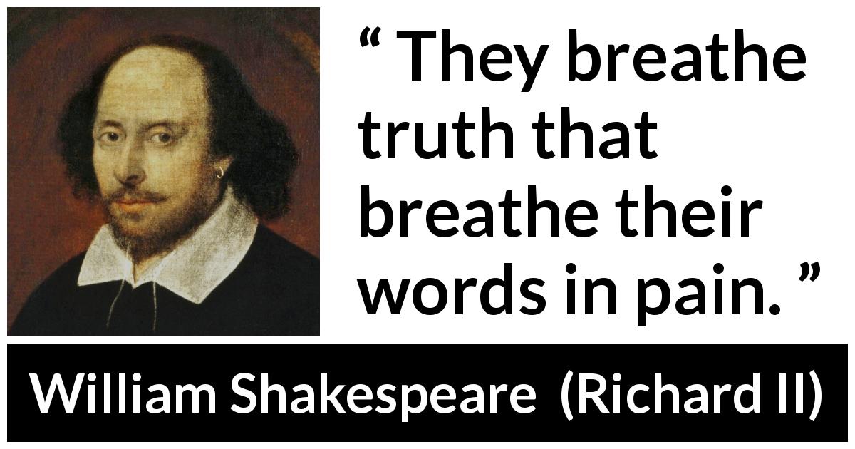 William Shakespeare quote about truth from Richard II - They breathe truth that breathe their words in pain.