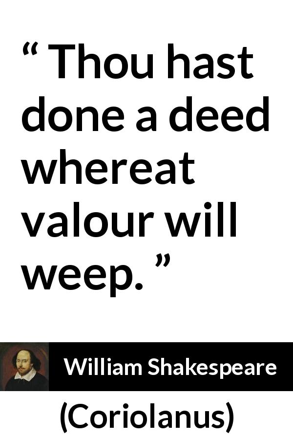 William Shakespeare quote about valour from Coriolanus - Thou hast done a deed whereat valour will weep.