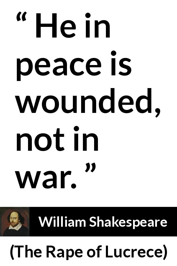 William Shakespeare quote about war from The Rape of Lucrece - He in peace is wounded, not in war.