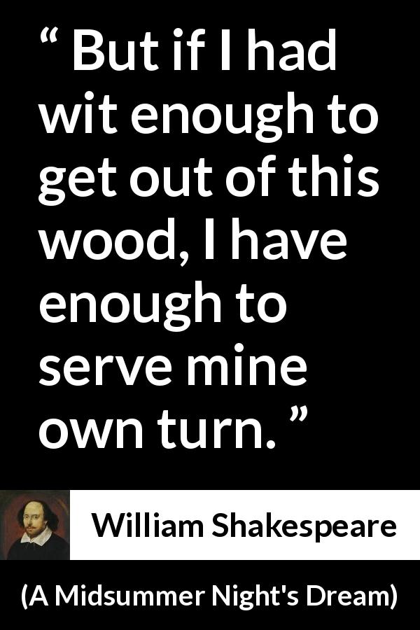 William Shakespeare quote about wisdom from A Midsummer Night's Dream - But if I had wit enough to get out of this wood, I have enough to serve mine own turn.