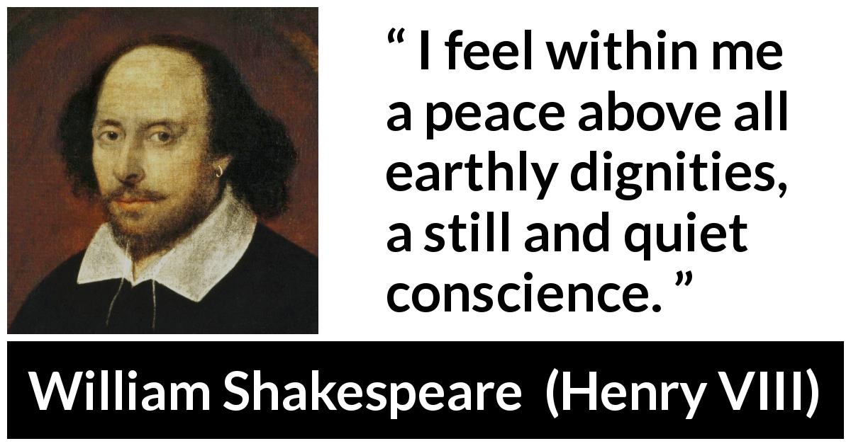 William Shakespeare quote about wisdom from Henry VIII - I feel within me a peace above all earthly dignities, a still and quiet conscience.