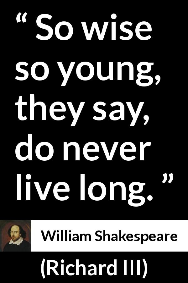William Shakespeare quote about wisdom from Richard III - So wise so young, they say, do never live long.