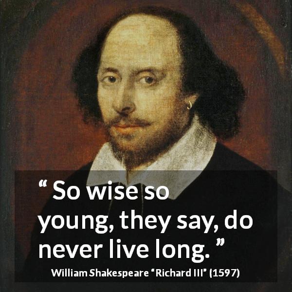 William Shakespeare quote about wisdom from Richard III - So wise so young, they say, do never live long.