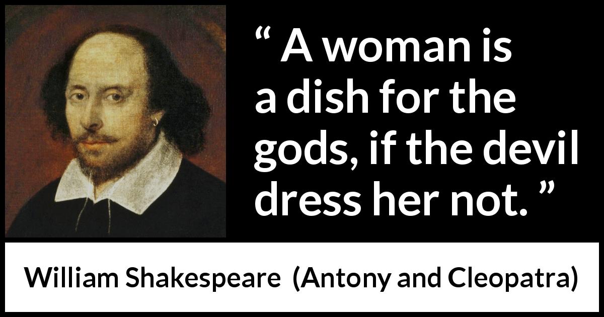 William Shakespeare quote about woman from Antony and Cleopatra - A woman is a dish for the gods, if the devil dress her not.