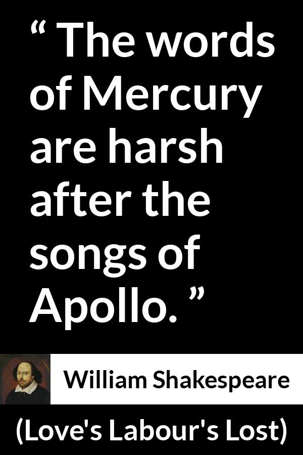 William Shakespeare quote about words from Love's Labour's Lost (1598) - The words of Mercury are harsh after the songs of Apollo.