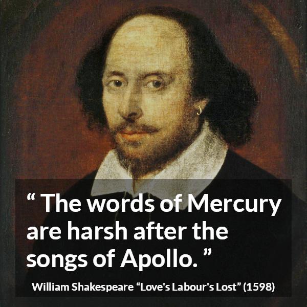 William Shakespeare quote about words from Love's Labour's Lost (1598) - The words of Mercury are harsh after the songs of Apollo.