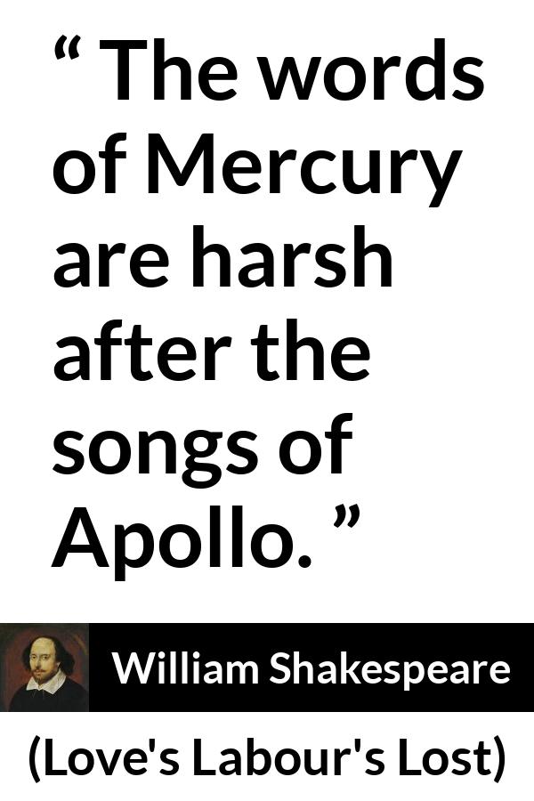 William Shakespeare quote about words from Love's Labour's Lost (1598) - The words of Mercury are harsh after the songs of Apollo.
