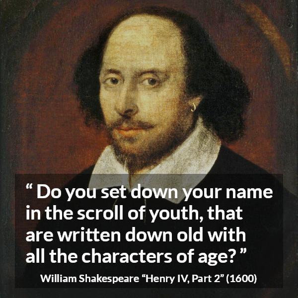 William Shakespeare quote about youth from Henry IV, Part 2 (1600) - Do you set down your name in the scroll of youth, that are written down old with all the characters of age?
