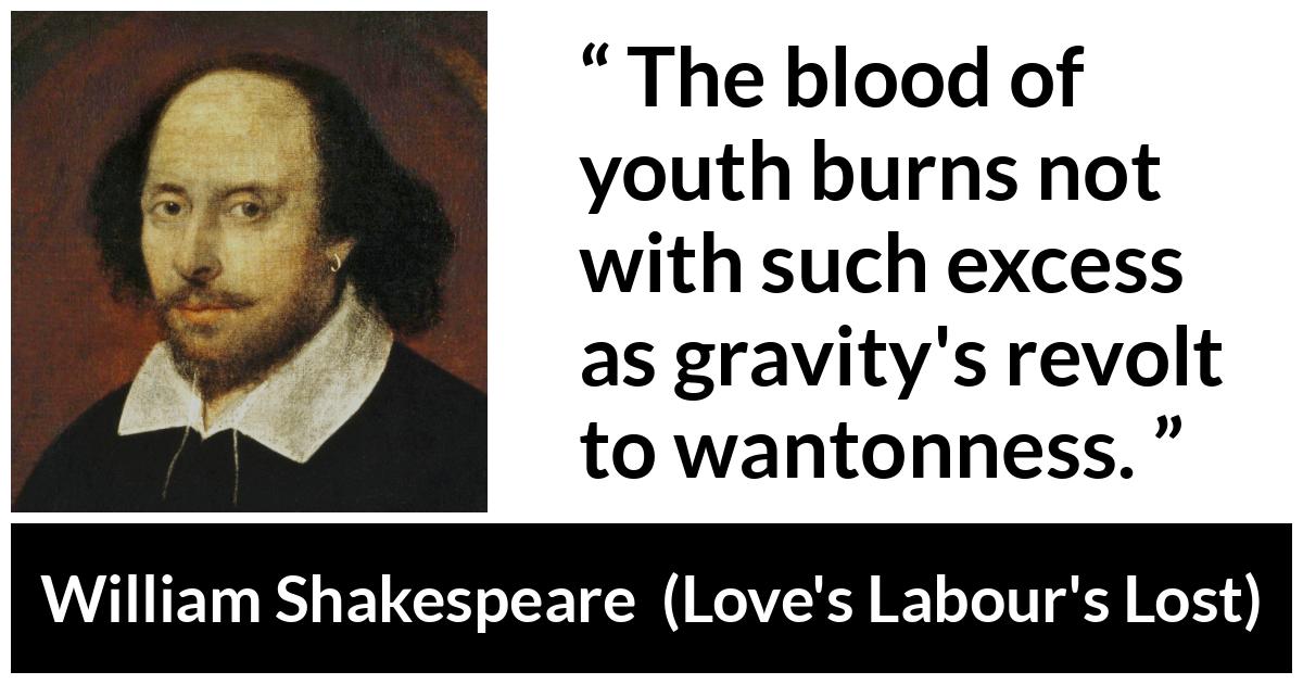 William Shakespeare quote about youth from Love's Labour's Lost (1598) - The blood of youth burns not with such excess as gravity's revolt to wantonness.