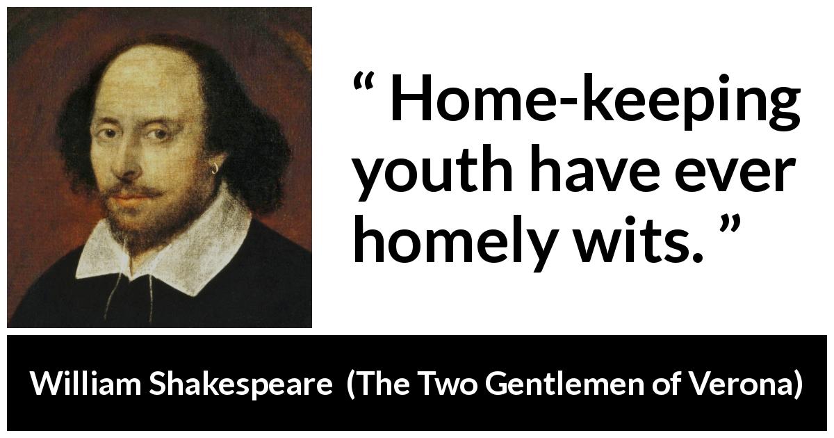 William Shakespeare quote about youth from The Two Gentlemen of Verona - Home-keeping youth have ever homely wits.