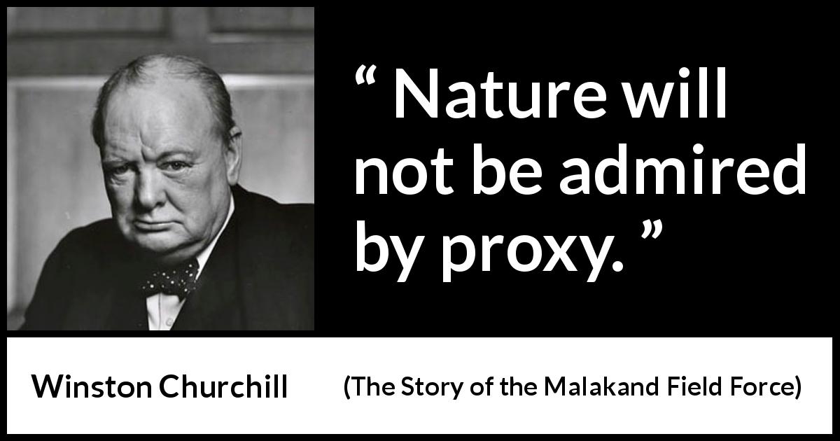 Winston Churchill quote about nature from The Story of the Malakand Field Force - Nature will not be admired by proxy.