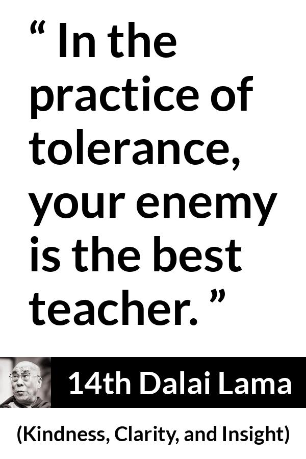 14th Dalai Lama quote about enemy from Kindness, Clarity, and Insight (1984) - In the practice of tolerance, your enemy is the best teacher.