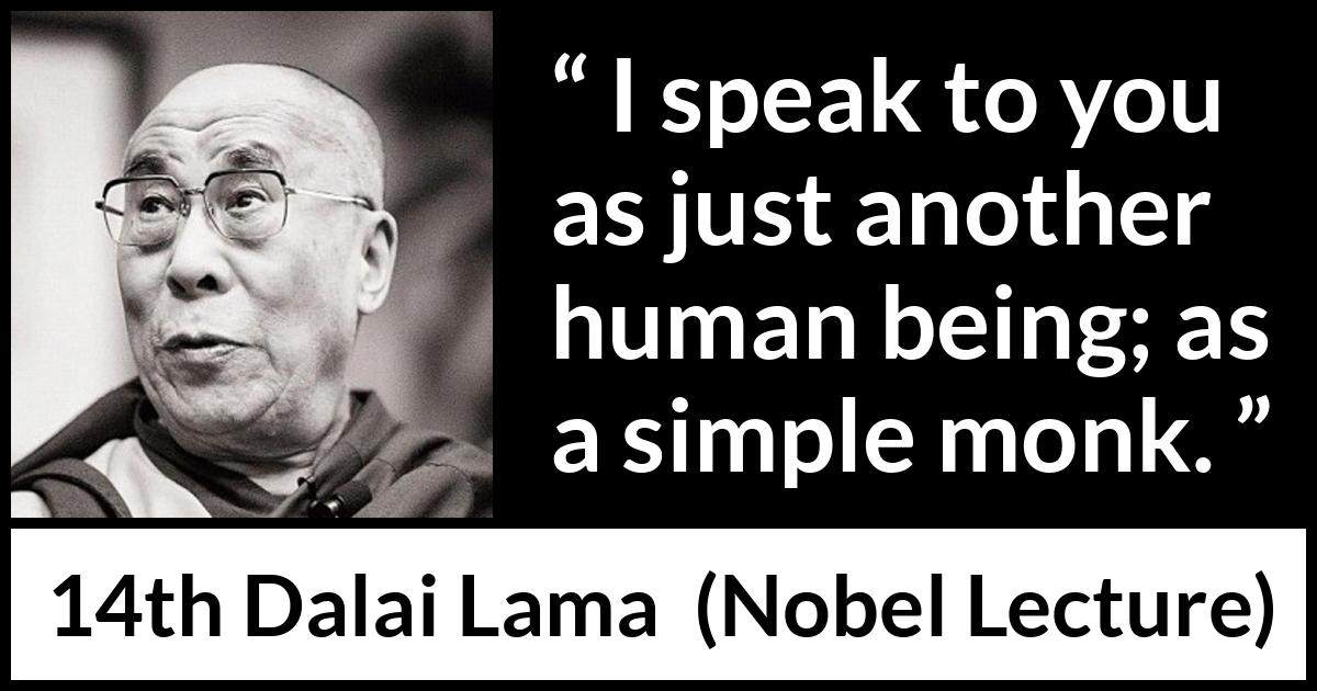 14th Dalai Lama quote about humanity from Nobel Lecture - I speak to you as just another human being; as a simple monk.