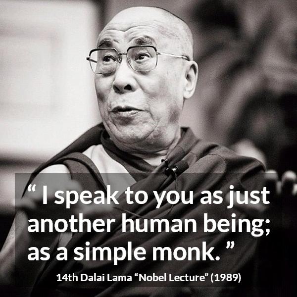 14th Dalai Lama quote about humanity from Nobel Lecture - I speak to you as just another human being; as a simple monk.