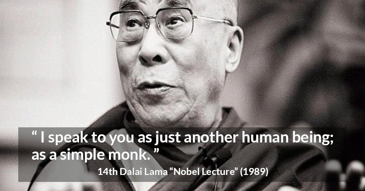 14th Dalai Lama quote about humanity from Nobel Lecture - I speak to you as just another human being; as a simple monk.