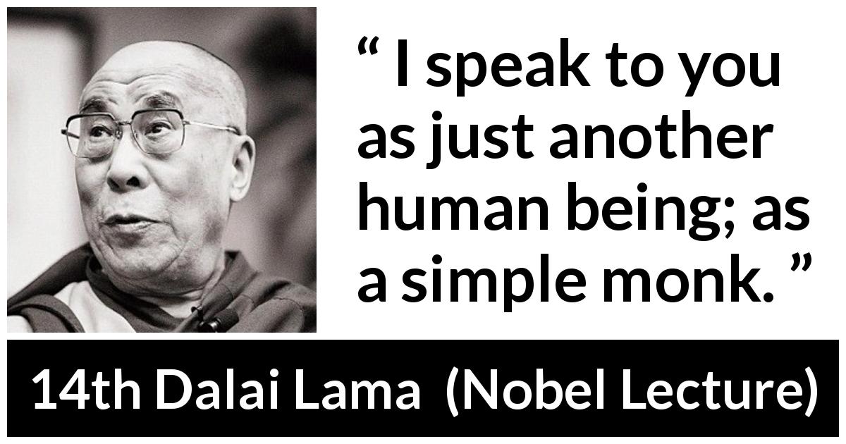 14th Dalai Lama quote about humanity from Nobel Lecture - I speak to you as just another human being; as a simple monk.