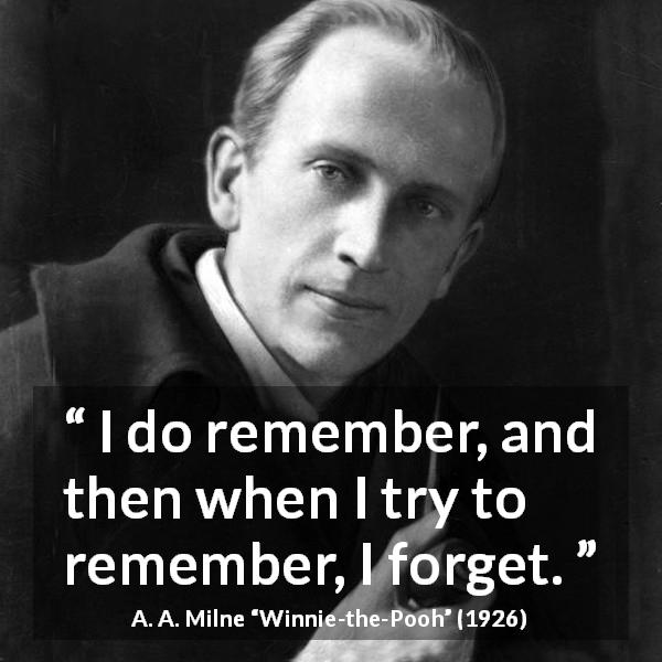 A. A. Milne quote about forgetting from Winnie-the-Pooh - I do remember, and then when I try to remember, I forget.