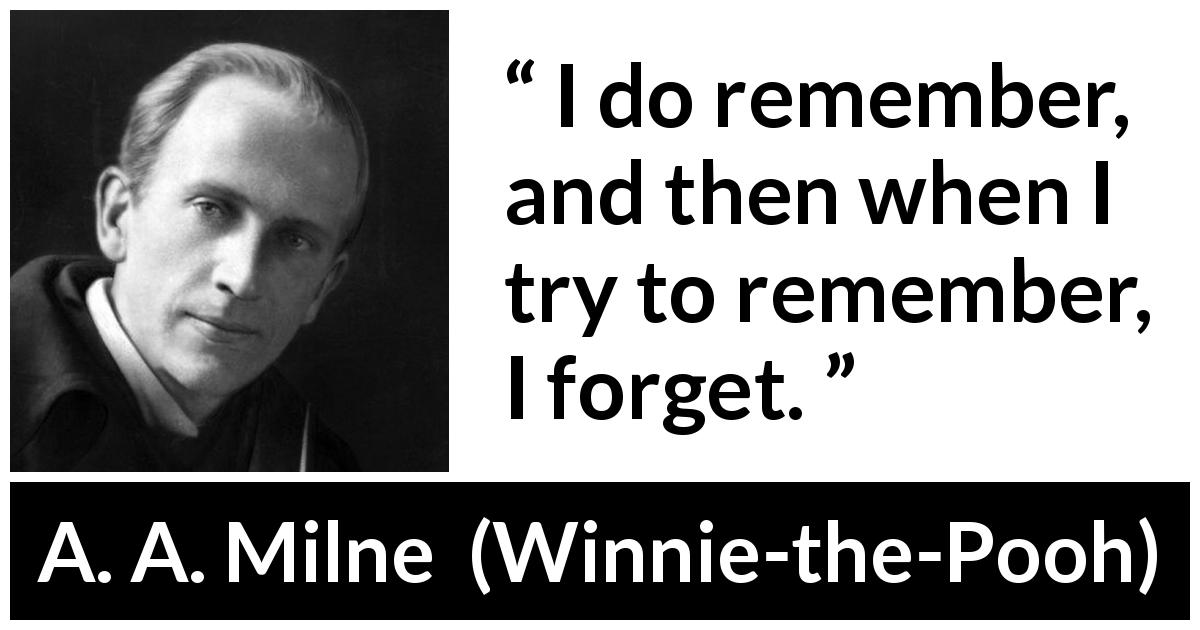 A. A. Milne quote about forgetting from Winnie-the-Pooh - I do remember, and then when I try to remember, I forget.