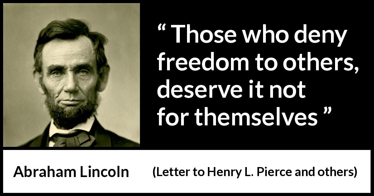 Abraham Lincoln quote about freedom from Letter to Henry L. Pierce and others - Those who deny freedom to others, deserve it not for themselves