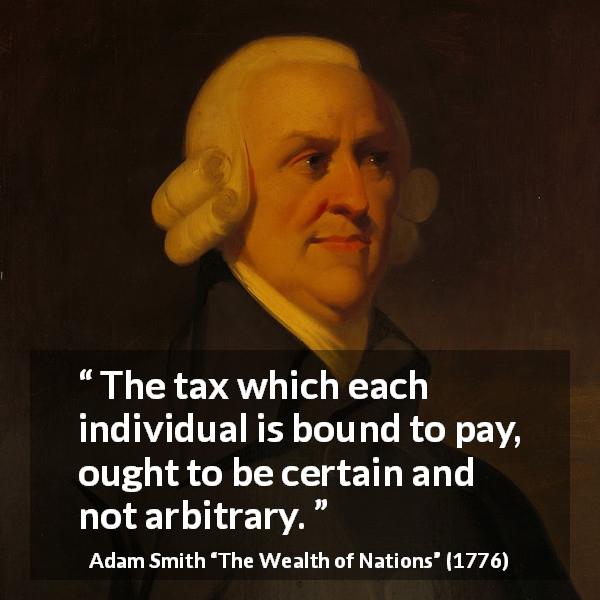 Adam Smith quote about democracy from The Wealth of Nations - The tax which each individual is bound to pay, ought to be certain and not arbitrary.