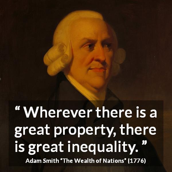 Adam Smith quote about excess from The Wealth of Nations - Wherever there is a great property, there is great inequality.