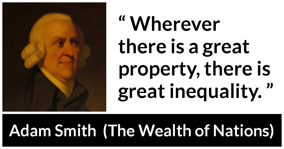 Adam Smith quote about excess from The Wealth of Nations - Wherever there is a great property, there is great inequality.