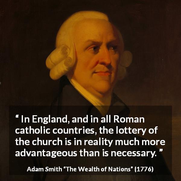 Adam Smith quote about lottery from The Wealth of Nations - In England, and in all Roman catholic countries, the lottery of the church is in reality much more advantageous than is necessary.