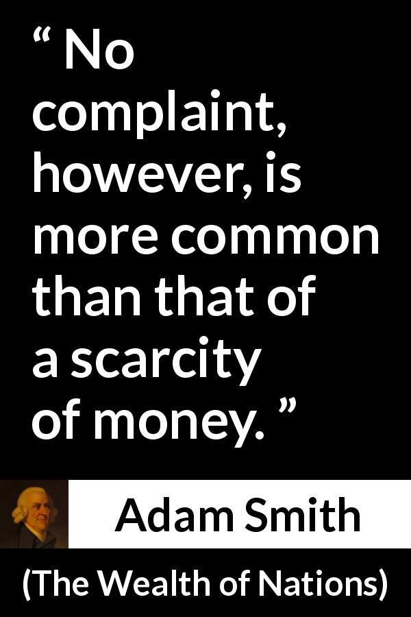 Adam Smith quote about poverty from The Wealth of Nations - No complaint, however, is more common than that of a scarcity of money.