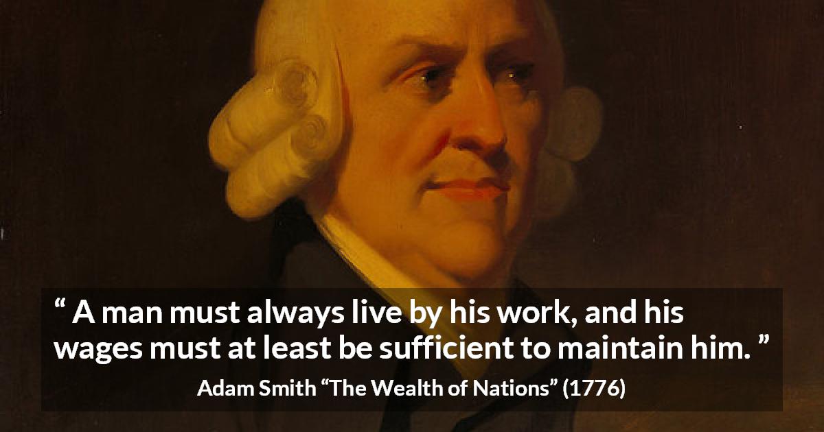 Adam Smith A Man Must Always Live By His Work And His Wages 