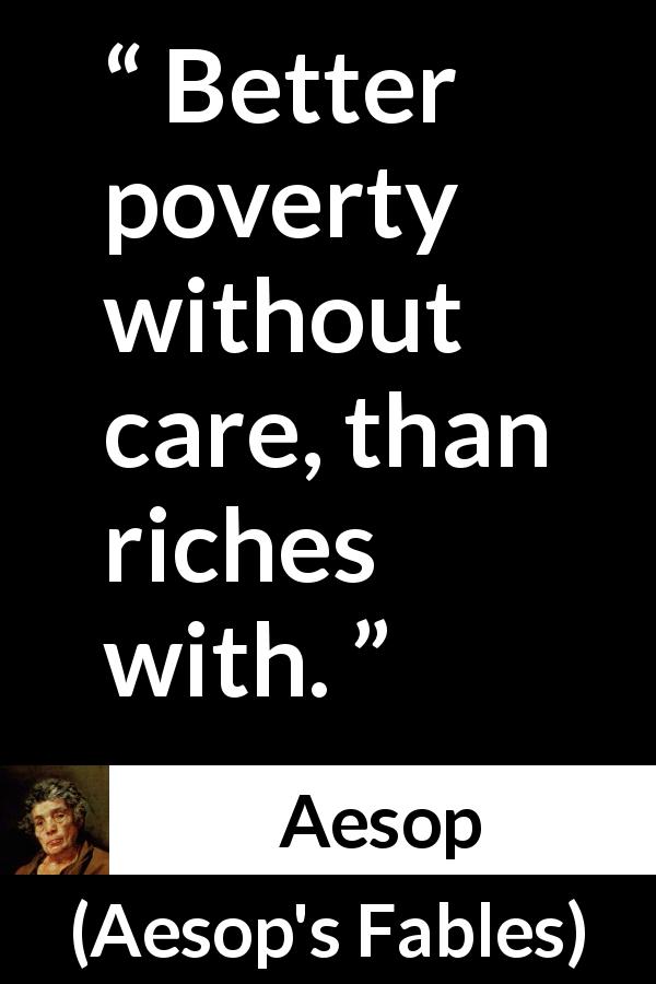 Aesop quote about care from Aesop's Fables - Better poverty without care, than riches with.