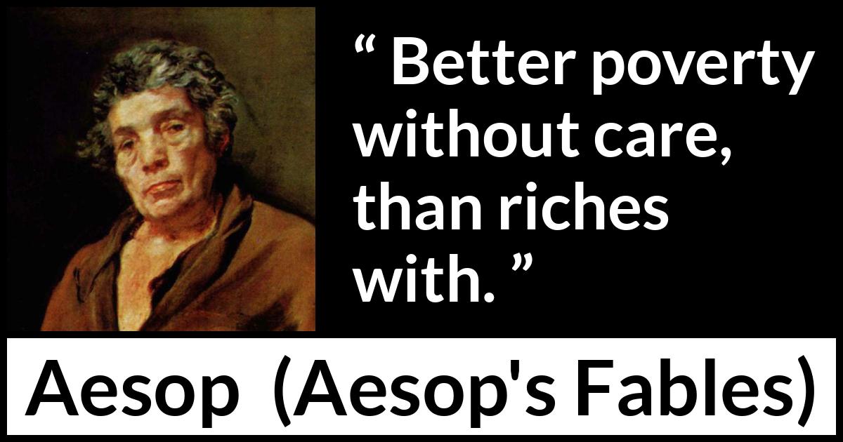 Aesop quote about care from Aesop's Fables Aesop quote about care from Aesop's Fables - Better poverty without care, than riches with.