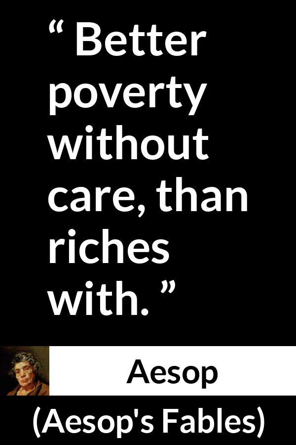 Aesop quote about care from Aesop's Fables - Better poverty without care, than riches with.