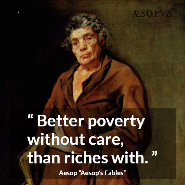 Aesop quote about care from Aesop's Fables - Better poverty without care, than riches with.